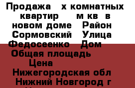 Продажа  4х комнатных квартир 128 м.кв  в новом доме › Район ­ Сормовский › Улица ­ Федосеенко › Дом ­ 4 › Общая площадь ­ 128 › Цена ­ 5 990 000 - Нижегородская обл., Нижний Новгород г. Недвижимость » Квартиры продажа   